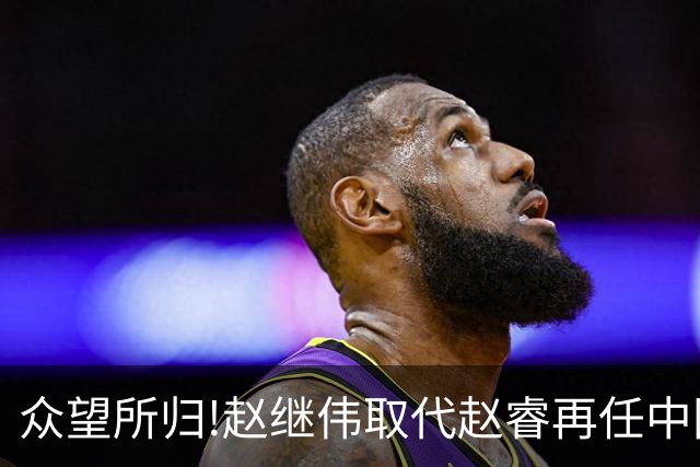 众望所归!赵继伟取代赵睿再任中国男篮队长,率队迎战日本和中国台北