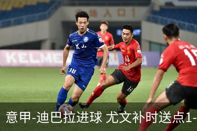 意甲-迪巴拉进球 尤文补时送点1-2惨遭保级队逆转