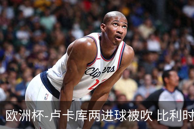 欧洲杯-卢卡库两进球被吹 比利时0-1斯洛伐克